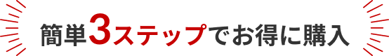 簡単3ステップでお得に購入