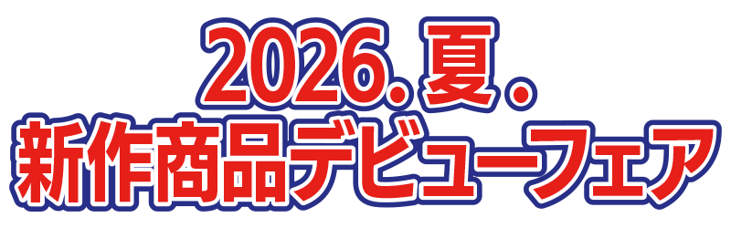 2026．夏．
新作商品デビューフェア