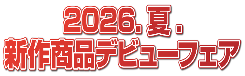 2026．夏．
新作商品デビューフェア