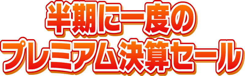 半期に一度のプレミアム決算セール